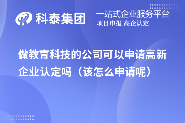 做教育科技的公司可以申請(qǐng)高新企業(yè)認(rèn)定嗎（該怎么申請(qǐng)呢）