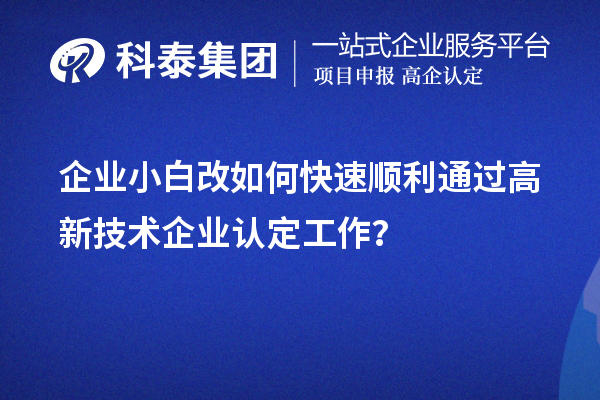 企業(yè)小白改如何快速順利通過高新技術(shù)企業(yè)認(rèn)定工作？