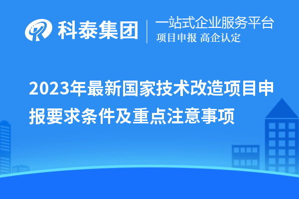 2023年最新國家技術改造項目申報要求條件及重點注意事項