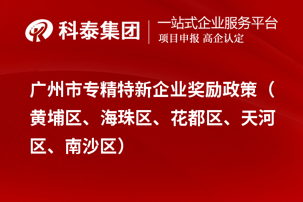 廣州市專精特新企業(yè)獎勵政策（黃埔區(qū)、海珠區(qū)、花都區(qū)、天河區(qū)、南沙區(qū)）