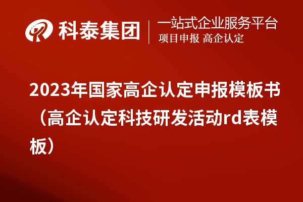 2023年國家高企認定申報模板書（高企認定科技研發(fā)活動rd表模板）