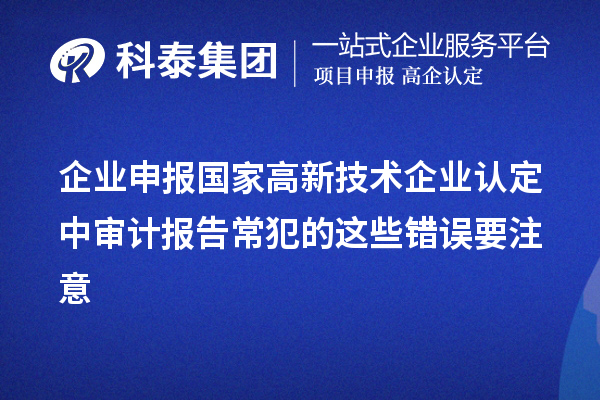 企業(yè)申報(bào)國(guó)家高新技術(shù)企業(yè)認(rèn)定中審計(jì)報(bào)告常犯的這些錯(cuò)誤要注意