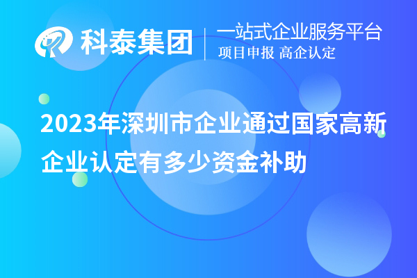 2023年深圳市企業(yè)通過國家高新企業(yè)認定有多少資金補助