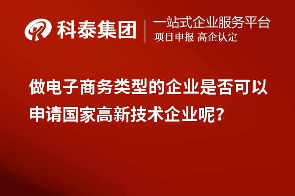 做電子商務(wù)類型的企業(yè)是否可以申請(qǐng)國(guó)家高新技術(shù)企業(yè)呢？