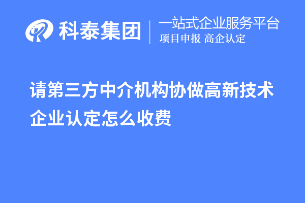 請(qǐng)第三方中介機(jī)構(gòu)協(xié)做高新技術(shù)企業(yè)認(rèn)定怎么收費(fèi)