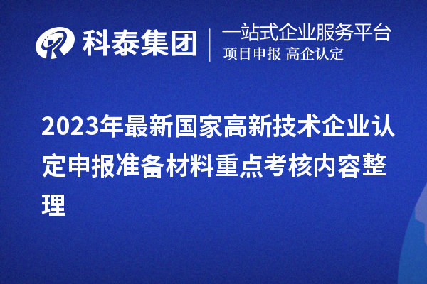 2023年最新國(guó)家高新技術(shù)企業(yè)認(rèn)定申報(bào)準(zhǔn)備材料重點(diǎn)考核內(nèi)容整理