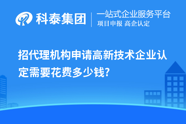 招代理機構(gòu)申請高新技術(shù)企業(yè)認(rèn)定需要花費多少錢?