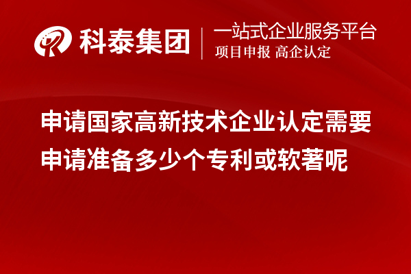 申請國家高新技術(shù)企業(yè)認定需要申請準備多少個專利或軟著呢