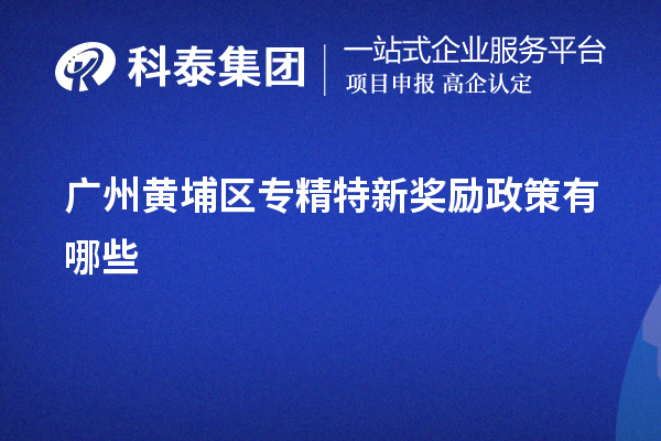 廣州黃埔區(qū)專精特新獎勵政策有哪些