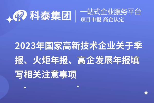 2023年國(guó)家高新技術(shù)企業(yè)關(guān)于季報(bào)、火炬年報(bào)、高企發(fā)展年報(bào)填寫相關(guān)注意事項(xiàng)