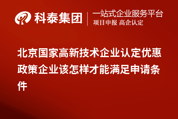 北京國家高新技術(shù)企業(yè)認(rèn)定優(yōu)惠政策企業(yè)該怎樣才能滿足申請(qǐng)條件