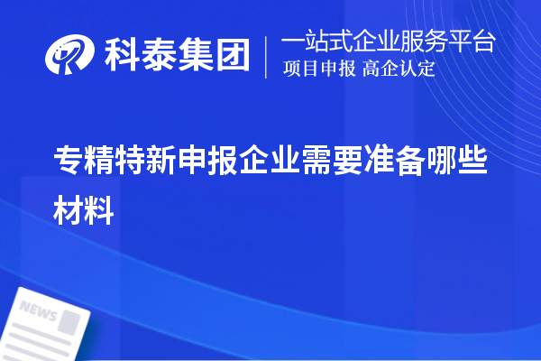 專精特新申報企業(yè)需要準(zhǔn)備哪些材料