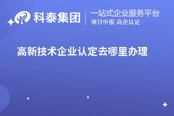 高新技術(shù)企業(yè)認(rèn)定去哪里辦理