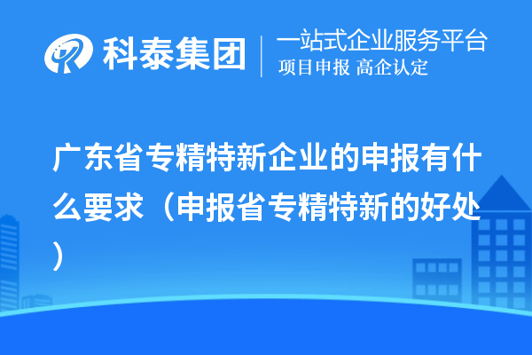 廣東省專精特新企業(yè)的申報有什么要求（申報省專精特新的好處）