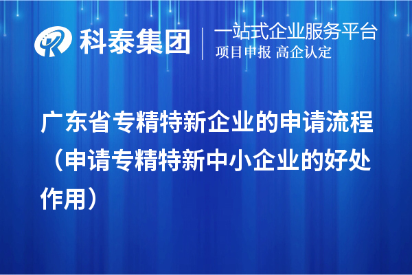 廣東省專精特新企業(yè)的申請流程（申請<a href=http://armta.com/fuwu/zhuanjingtexin.html target=_blank class=infotextkey>專精特新中小企業(yè)</a>的好處作用） 