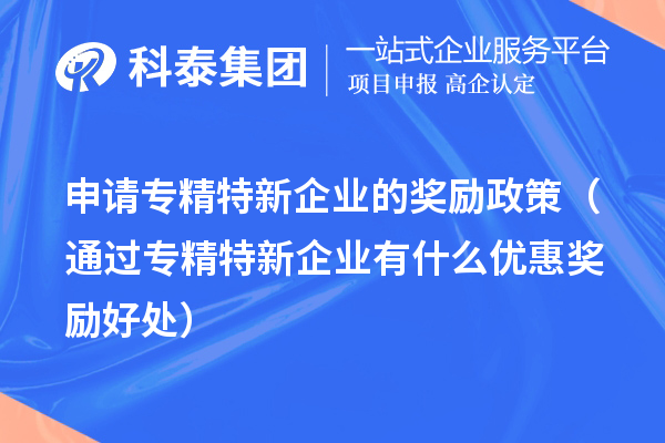 申請專精特新企業(yè)的獎勵政策（通過專精特新企業(yè)有什么優(yōu)惠獎勵好處） 