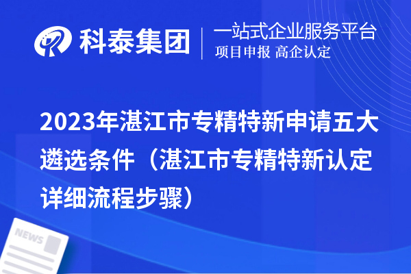 2023年湛江市專精特新申請五大遴選條件（湛江市專精特新認定詳細流程步驟）