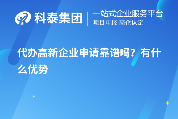 代辦高新企業(yè)申請(qǐng)靠譜嗎？有什么優(yōu)勢(shì)