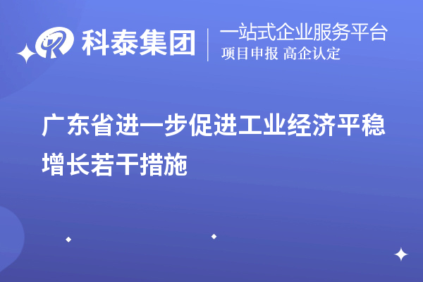 廣東省進(jìn)一步促進(jìn)工業(yè)經(jīng)濟(jì)平穩(wěn)增長(zhǎng)若干措施（技術(shù)改造、專精特新）