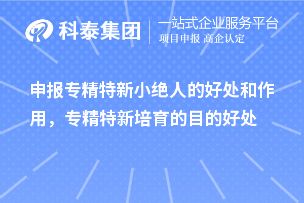 申報專精特新小絕人的好處和作用，專精特新培育的目的好處