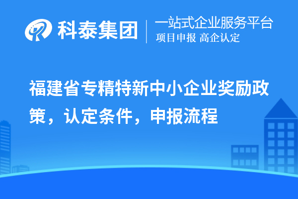 福建省<a href=http://armta.com/fuwu/zhuanjingtexin.html target=_blank class=infotextkey>專精特新中小企業(yè)</a>獎勵政策，認定條件，申報流程