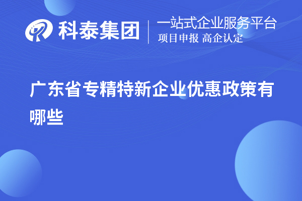 廣東省專精特新企業(yè)優(yōu)惠政策有哪些