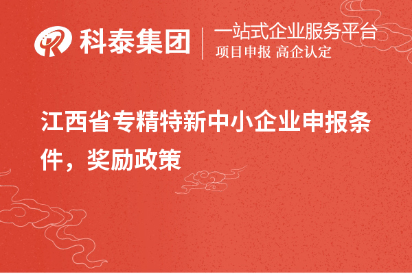 江西省專精特新中小企業(yè)申報(bào)條件，獎(jiǎng)勵(lì)政策