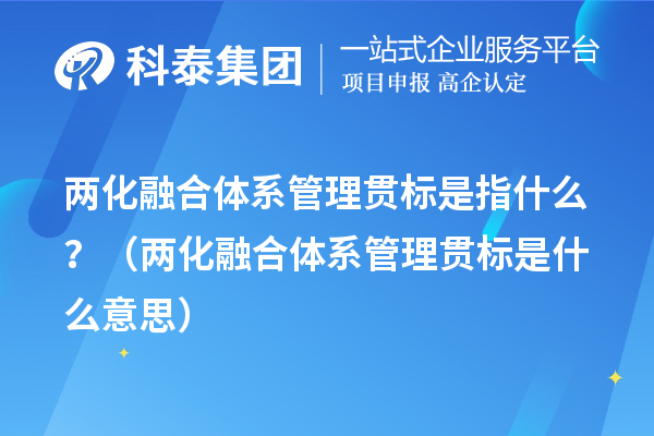 兩化融合體系管理貫標(biāo)是指什么？（兩化融合體系管理貫標(biāo)是什么意思）