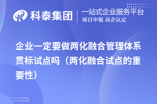 企業(yè)一定要做兩化融合管理體系貫標(biāo)試點(diǎn)嗎（兩化融合試點(diǎn)的重要性）