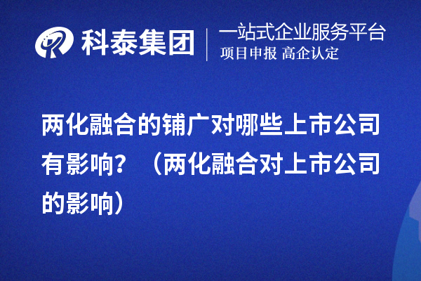 兩化融合的鋪廣對哪些上市公司有影響？（兩化融合對上市公司的影響）