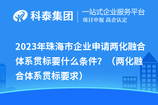 2023年珠海市企業(yè)申請兩化融合體系貫標(biāo)要什么條件？（兩化融合體系貫標(biāo)要求）