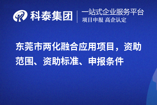 東莞市兩化融合應(yīng)用項目，資助范圍、資助標(biāo)準(zhǔn)、申報條件