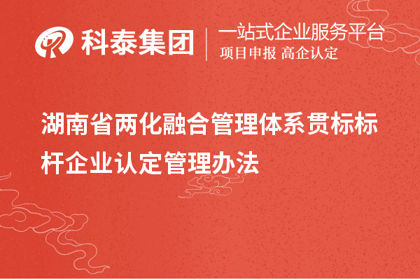 湖南省兩化融合管理體系貫標標桿企業(yè)認定管理辦法