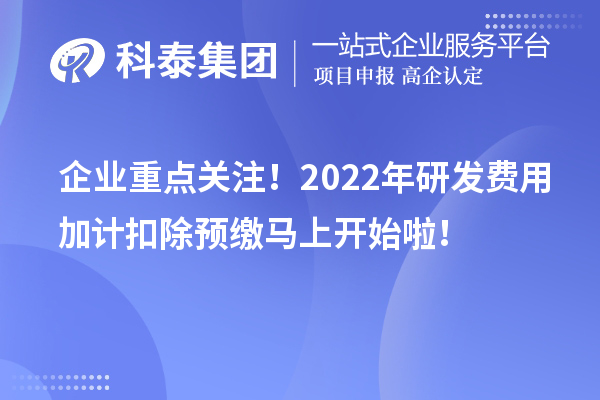 企業(yè)重點關(guān)注！2022年研發(fā)費用加計扣除預(yù)繳馬上開始啦！