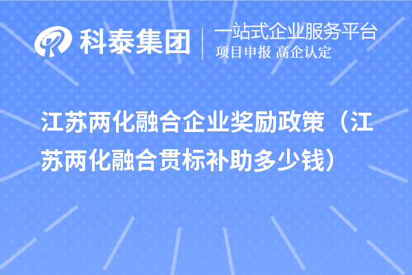 江蘇兩化融合企業(yè)獎(jiǎng)勵(lì)政策（江蘇兩化融合貫標(biāo)補(bǔ)助多少錢(qián)）