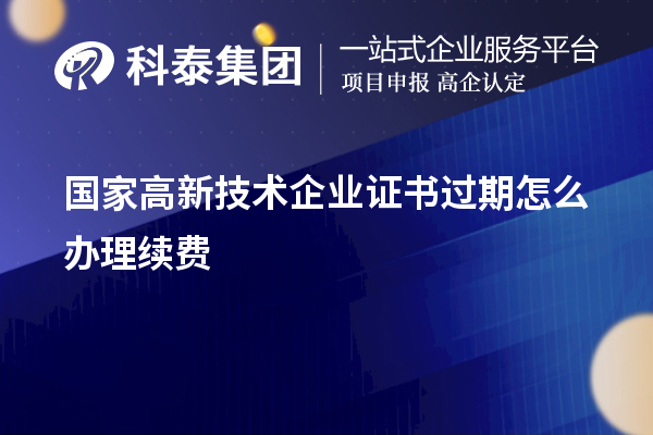 國家高新技術(shù)企業(yè)證書過期怎么辦理續(xù)費(fèi)