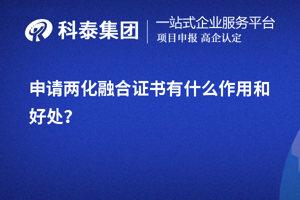 企業(yè)申請(qǐng)兩化融合證書有什么作用和好處（價(jià)值所在）？	