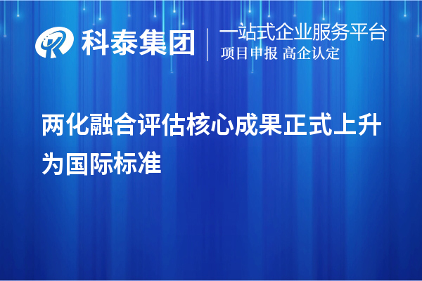 兩化融合評(píng)估核心成果正式上升為國(guó)際標(biāo)準(zhǔn)