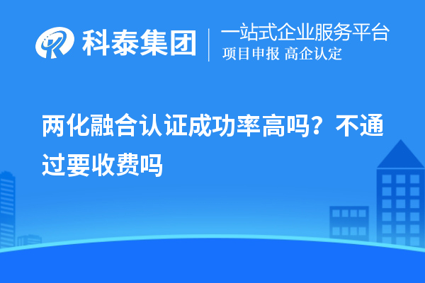 兩化融合認(rèn)證成功率高嗎？不通過要收費(fèi)嗎