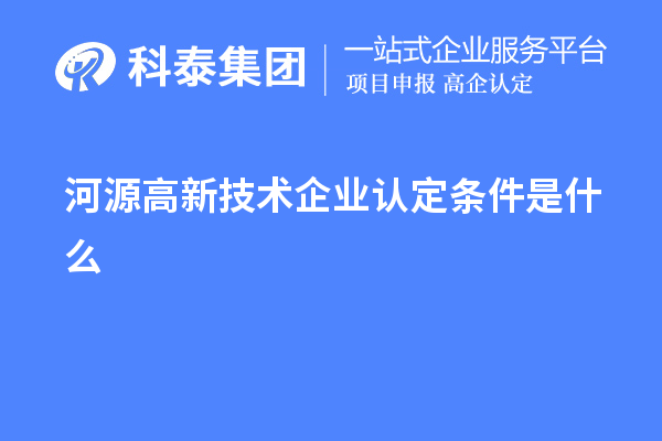 河源高新技術(shù)企業(yè)認(rèn)定條件是什么