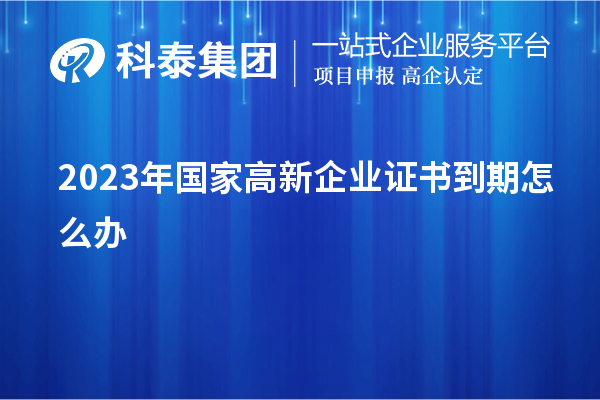 2023年國家高新企業(yè)證書到期怎么辦