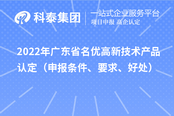 2022年廣東省名優(yōu)高新技術(shù)產(chǎn)品認定（申報條件、要求、好處）