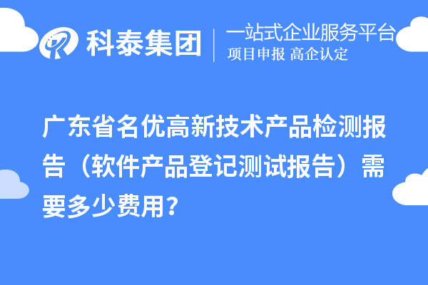 廣東省名優(yōu)高新技術(shù)產(chǎn)品檢測(cè)報(bào)告（軟件產(chǎn)品登記測(cè)試報(bào)告）需要多少費(fèi)用？