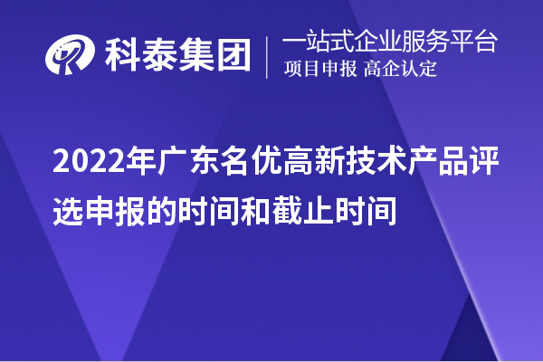 2022年廣東名優(yōu)高新技術(shù)產(chǎn)品評(píng)選申報(bào)的時(shí)間和截止時(shí)間