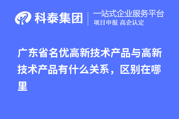 廣東省<a href=http://armta.com/fuwu/mingyougaopin.html target=_blank class=infotextkey>名優(yōu)高新技術(shù)產(chǎn)品</a>與高新技術(shù)產(chǎn)品有什么關(guān)系，區(qū)別在哪里