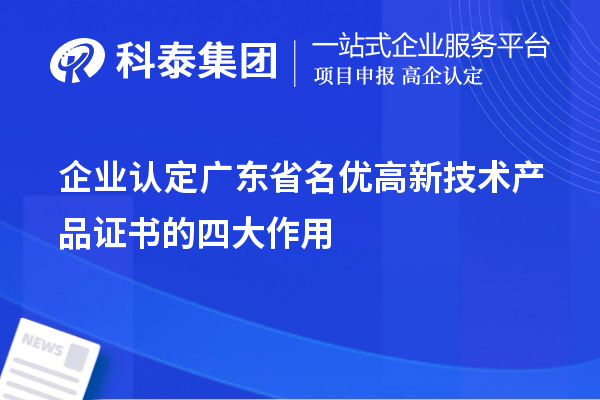 企業(yè)認(rèn)定廣東省名優(yōu)高新技術(shù)產(chǎn)品證書(shū)的四大作用