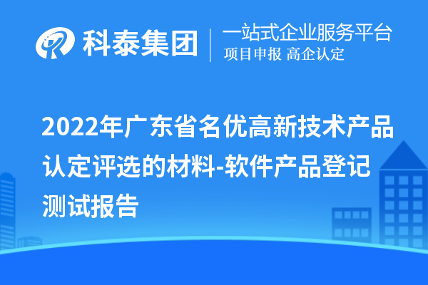 2022年廣東省<a href=http://armta.com/fuwu/mingyougaopin.html target=_blank class=infotextkey>名優(yōu)高新技術(shù)產(chǎn)品</a>認(rèn)定評(píng)選的材料-軟件產(chǎn)品登記測試報(bào)告