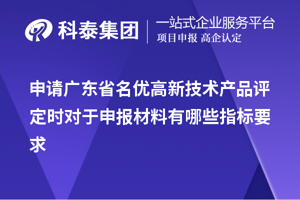 申請廣東省名優(yōu)高新技術產品評定時對于申報材料有哪些指標要求