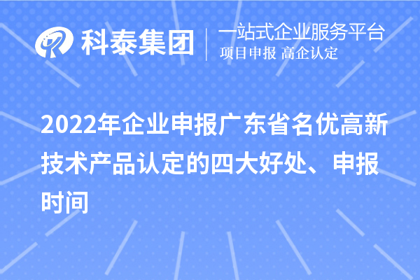 2022年企業(yè)申報廣東省名優(yōu)高新技術(shù)產(chǎn)品認定的四大好處、申報時間