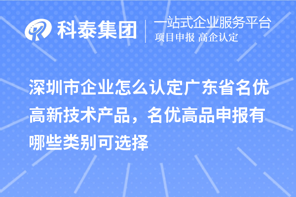 深圳市企業(yè)怎么認(rèn)定廣東省名優(yōu)高新技術(shù)產(chǎn)品，名優(yōu)高品申報(bào)有哪些類別可選擇